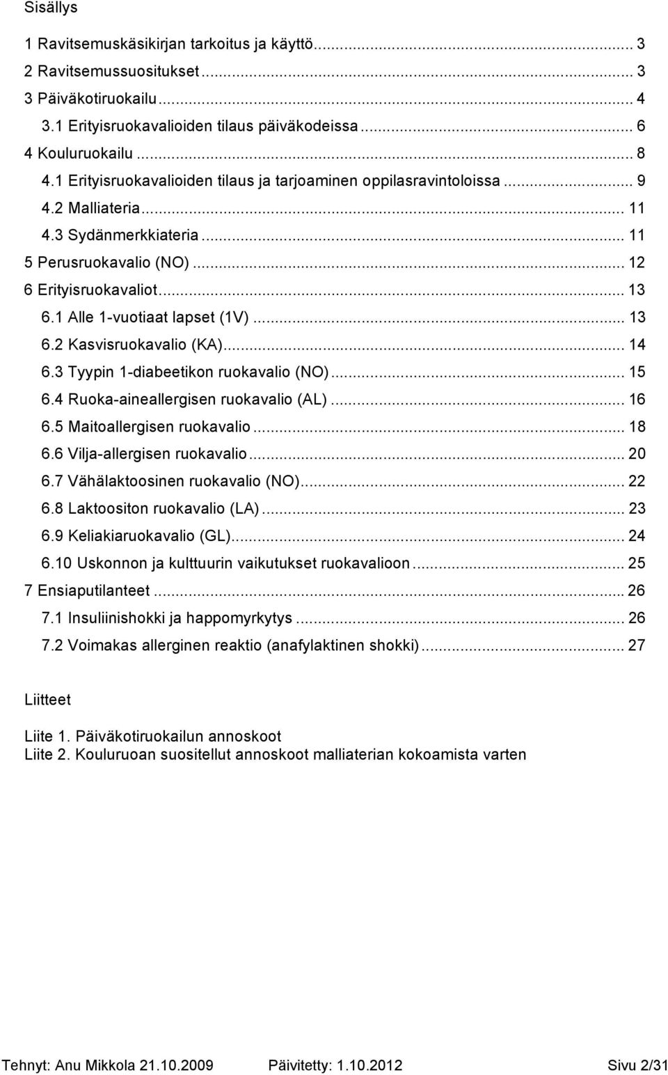 1 Alle 1-vuotiaat lapset (1V)... 13 6.2 Kasvisruokavalio (KA)... 14 6.3 Tyypin 1-diabeetikon ruokavalio (NO)... 15 6.4 Ruoka-aineallergisen ruokavalio (AL)... 16 6.5 Maitoallergisen ruokavalio... 18 6.