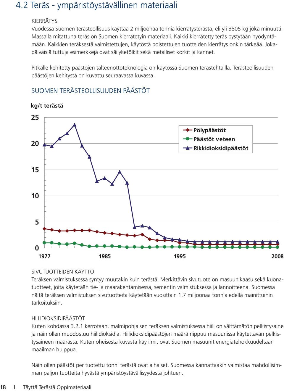 Kaikkien teräksestä valmistettujen, käytöstä poistettujen tuotteiden kierrätys onkin tärkeää. Jokapäiväisiä tuttuja esimerkkejä ovat säilyketölkit sekä metalliset korkit ja kannet.