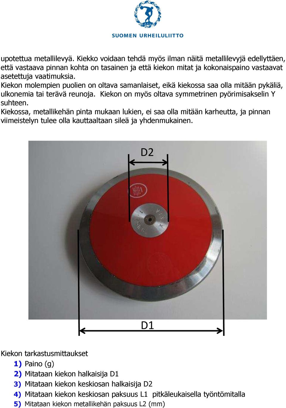 Kiekon molempien puolien on oltava samanlaiset, eikä kiekossa saa olla mitään pykäliä, ulkonemia tai terävä reunoja. Kiekon on myös oltava symmetrinen pyörimisakselin Y suhteen.