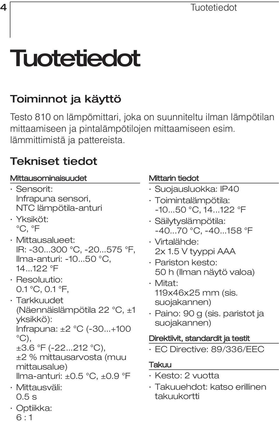 1 C, 0.1 F, Tarkkuudet (Näennäislämpötila 22 C, ±1 yksikkö): Infrapuna: ±2 C (-30...+100 C), ±3.6 F (-22...212 C), ±2 % mittausarvosta (muu mittausalue) Ilma-anturi: ±0.5 C, ±0.9 F Mittausväli: 0.