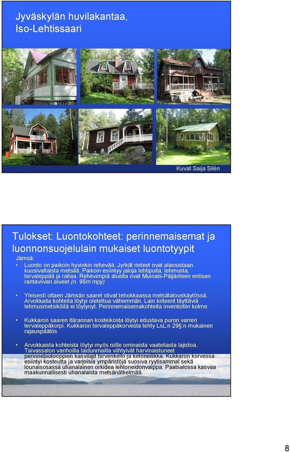 95m mpy) Yleisesti ottaen Jämsän saaret olivat tehokkaassa metsätalouskäytössä. Arvokkaita kohteita löytyi oletettua vähemmän. Lain kriteerit täyttäviä lehmusmetsiköitä ei löytynyt.