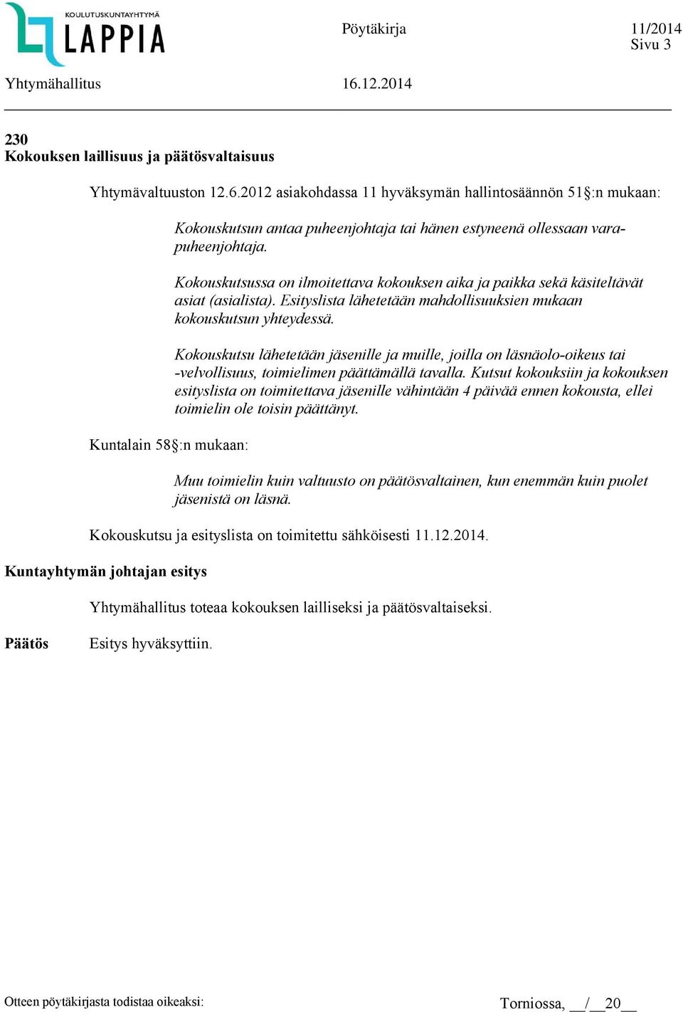 Kokouskutsussa on ilmoitettava kokouksen aika ja paikka sekä käsiteltävät asiat (asialista). Esityslista lähetetään mahdollisuuksien mukaan kokouskutsun yhteydessä.