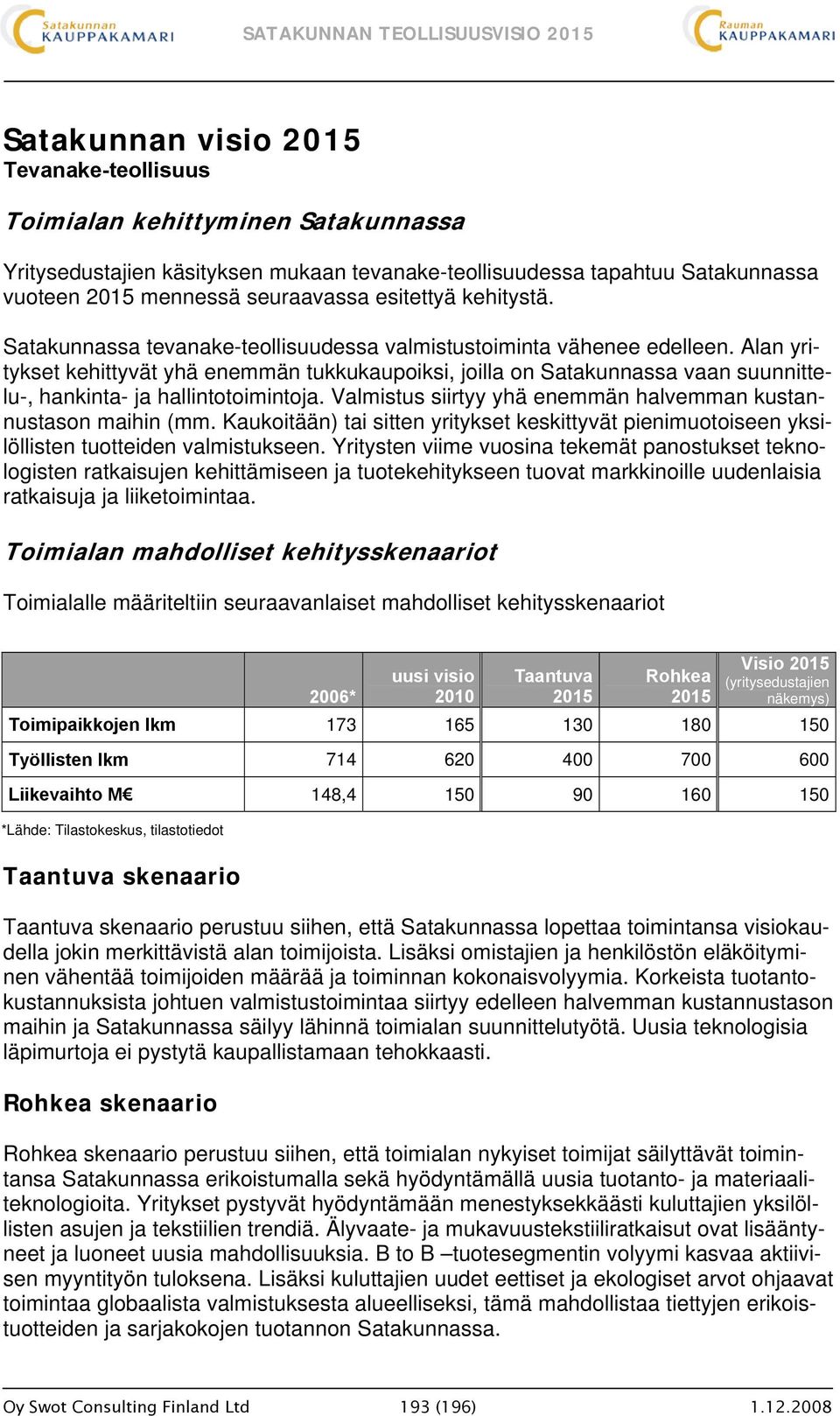 Alan yritykset kehittyvät yhä enemmän tukkukaupoiksi, joilla on Satakunnassa vaan suunnittelu-, hankinta- ja hallintotoimintoja. Valmistus siirtyy yhä enemmän halvemman kustannustason maihin (mm.