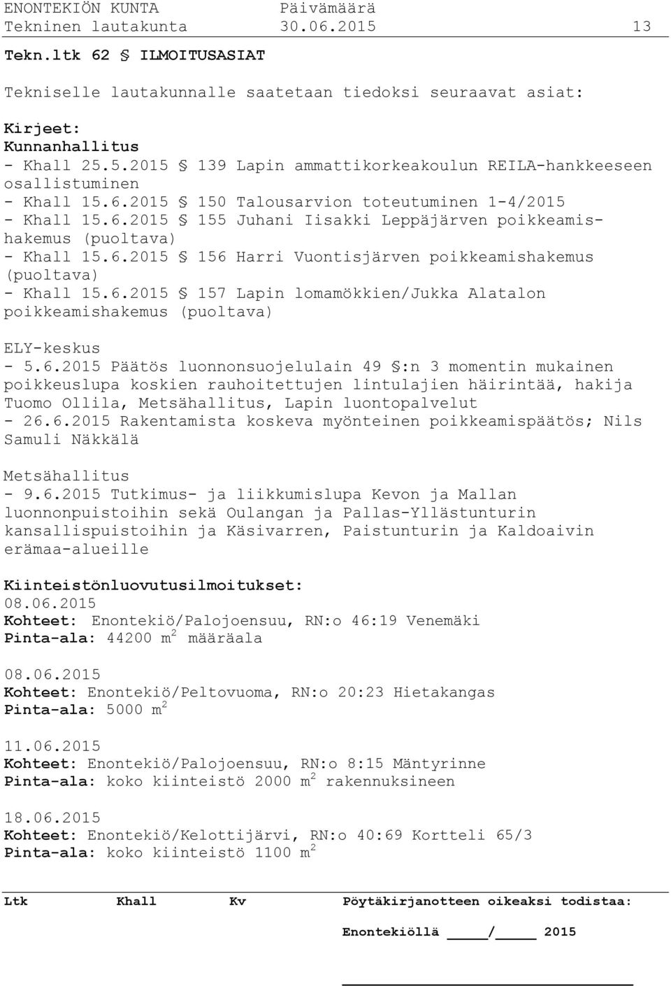 6.2015 157 Lapin lomamökkien/jukka Alatalon poikkeamishakemus (puoltava) ELY-keskus - 5.6.2015 Päätös luonnonsuojelulain 49 :n 3 momentin mukainen poikkeuslupa koskien rauhoitettujen lintulajien häirintää, hakija Tuomo Ollila, Metsähallitus, Lapin luontopalvelut - 26.