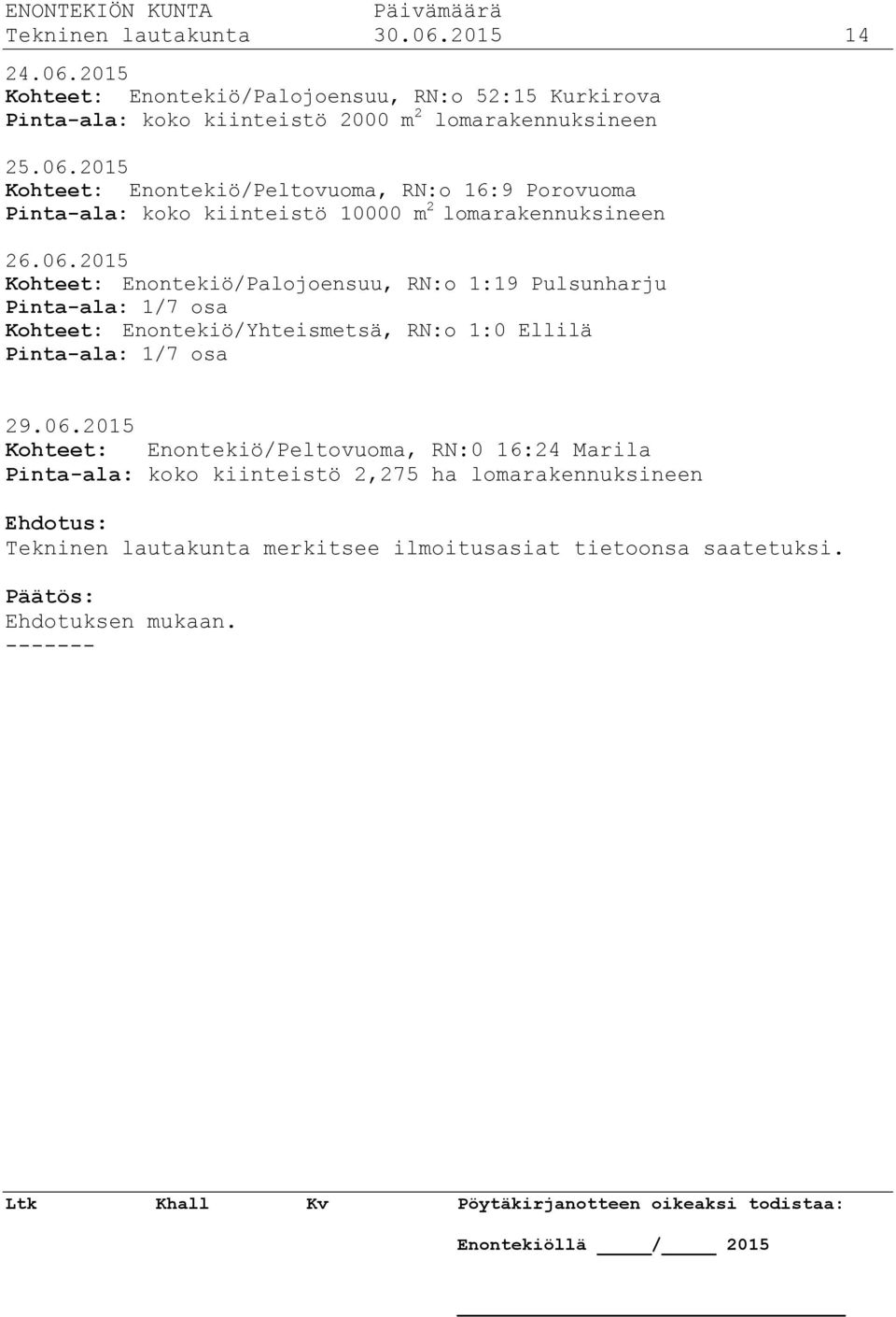 06.2015 Kohteet: Enontekiö/Peltovuoma, RN:0 16:24 Marila Pinta-ala: koko kiinteistö 2,275 ha lomarakennuksineen Ehdotus: Tekninen lautakunta merkitsee