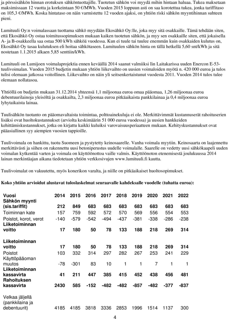 Lumituuli Oy:n voimalassaan tuottama sähkö myydään Ekosähkö Oy:lle, joka myy sitä osakkaille.