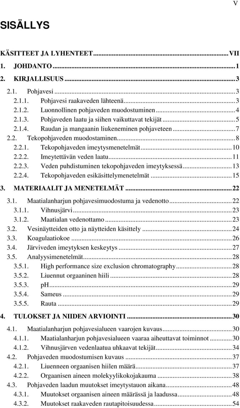 Veden puhdistuminen tekopohjaveden imeytyksessä... 13 2.2.4. Tekopohjaveden esikäsittelymenetelmät... 15 3. MATERIAALIT JA MENETELMÄT... 22 3.1. Maatialanharjun pohjavesimuodostuma ja vedenotto... 22 3.1.1. Vihnusjärvi.