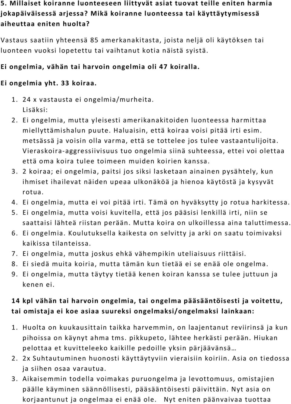 Ei ongelmia yht. 33 koiraa. 1. 24 x vastausta ei ongelmia/murheita. Lisäksi: 2. Ei ongelmia, mutta yleisesti amerikanakitoiden luonteessa harmit taa miellyttämishalun puute.