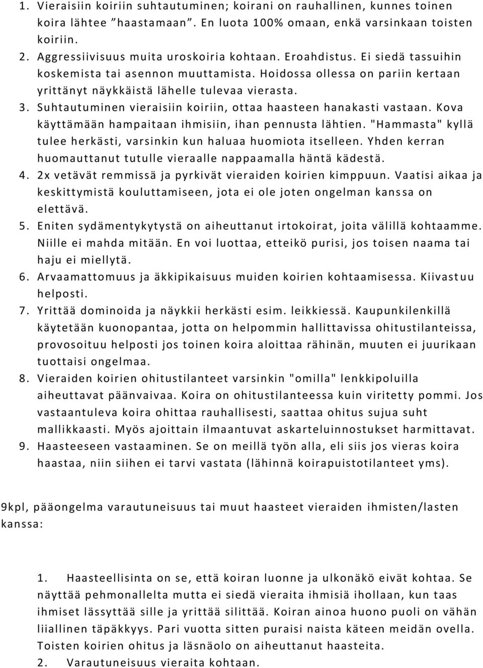 Suhtautuminen vieraisiin koiriin, ottaa haasteen hanakasti vastaan. Kova käyttämään hampaitaan ihmisiin, ihan pennusta lähtien.