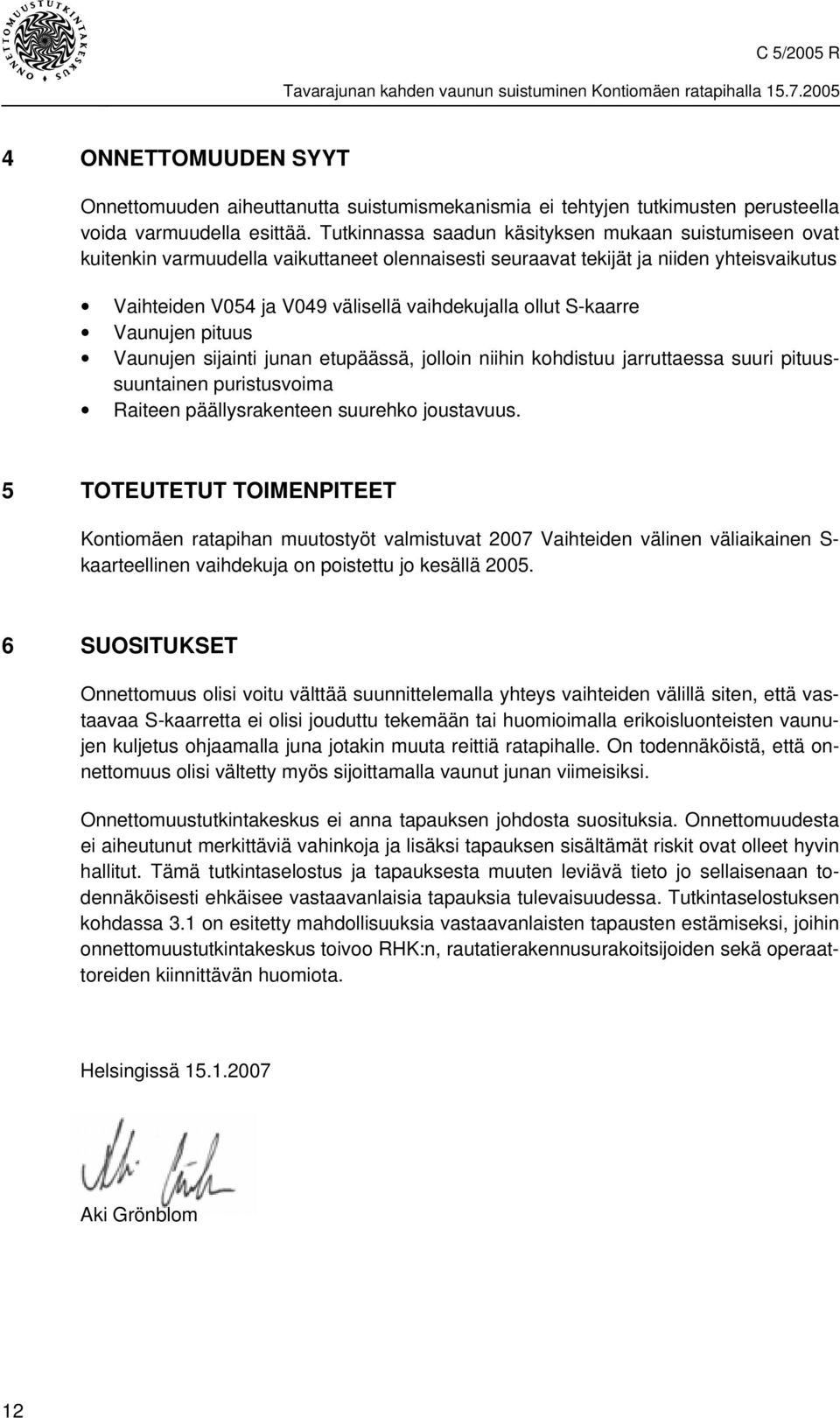 S-kaarre Vaunujen pituus Vaunujen sijainti junan etupäässä, jolloin niihin kohdistuu jarruttaessa suuri pituussuuntainen puristusvoima Raiteen päällysrakenteen suurehko joustavuus.