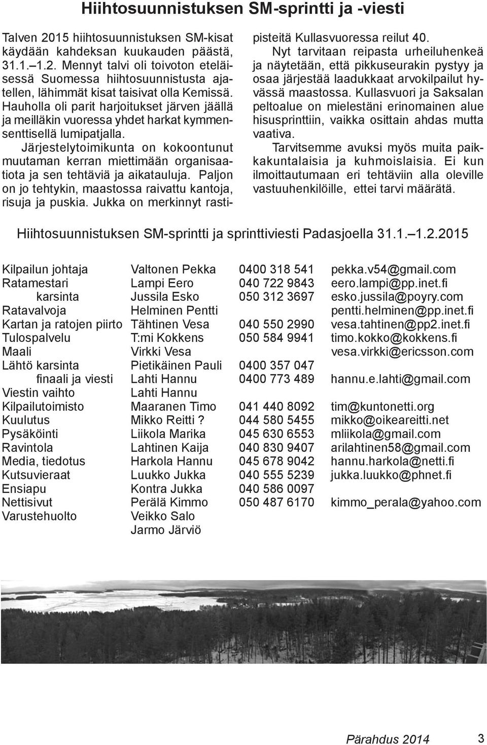 Järjestelytoimikunta on kokoontunut muutaman kerran miettimään organisaatiota ja sen tehtäviä ja aikatauluja. Paljon on jo tehtykin, maastossa raivattu kantoja, risuja ja puskia.