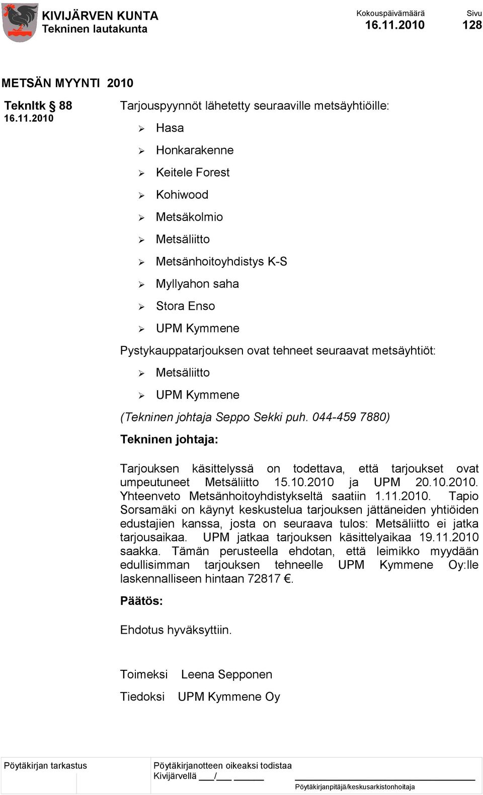 saha Stora Enso UPM Kymmene Pystykauppatarjouksen ovat tehneet seuraavat metsäyhtiöt: Metsäliitto UPM Kymmene (Tekninen johtaja Seppo Sekki puh.