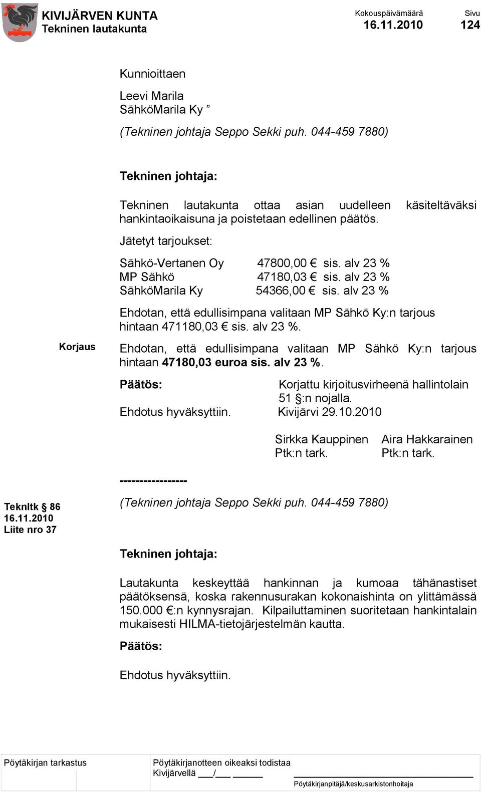 alv 23 % Ehdotan, että edullisimpana valitaan MP Sähkö Ky:n tarjous hintaan 471180,03 sis. alv 23 %. Korjaus Ehdotan, että edullisimpana valitaan MP Sähkö Ky:n tarjous hintaan 47180,03 euroa sis.