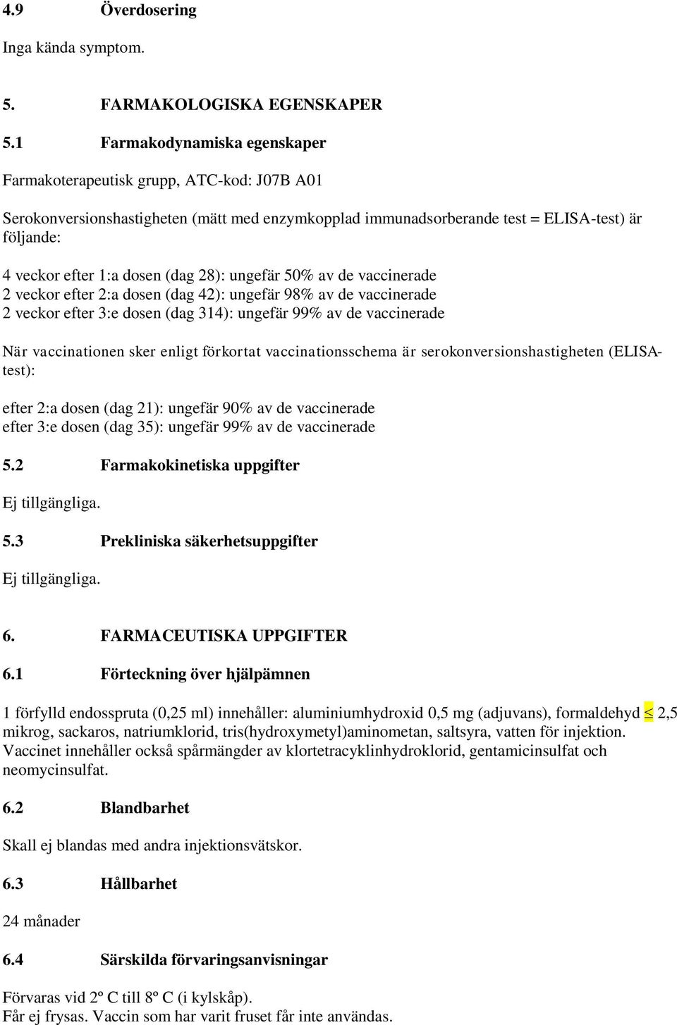 (dag 28): ungefär 50% av de vaccinerade 2 veckor efter 2:a dosen (dag 42): ungefär 98% av de vaccinerade 2 veckor efter 3:e dosen (dag 314): ungefär 99% av de vaccinerade När vaccinationen sker