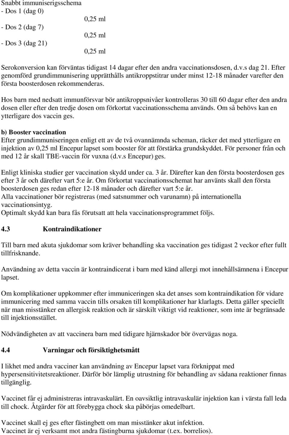 Hos barn med nedsatt immunförsvar bör antikroppsnivåer kontrolleras 30 till 60 dagar efter den andra dosen eller efter den tredje dosen om förkortat vaccinationsschema används.