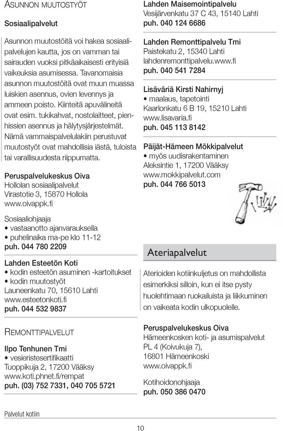 tuki kahvat, nosto laitteet, pienhissien asennus ja hälytys järjestelmät. Nämä vammais palvelu lakiin perustuvat muutos työt ovat mahdollisia iästä, tuloista tai varallisuudesta riippumatta.