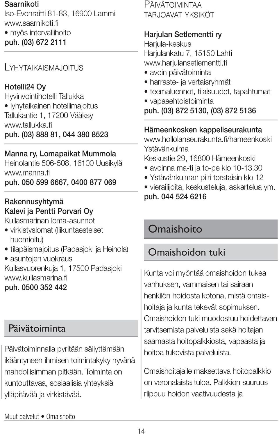 (03) 888 81, 044 380 8523 Manna ry, Lomapaikat Mummola Heinolantie 506-508, 16100 Uusikylä www.manna.fi puh.