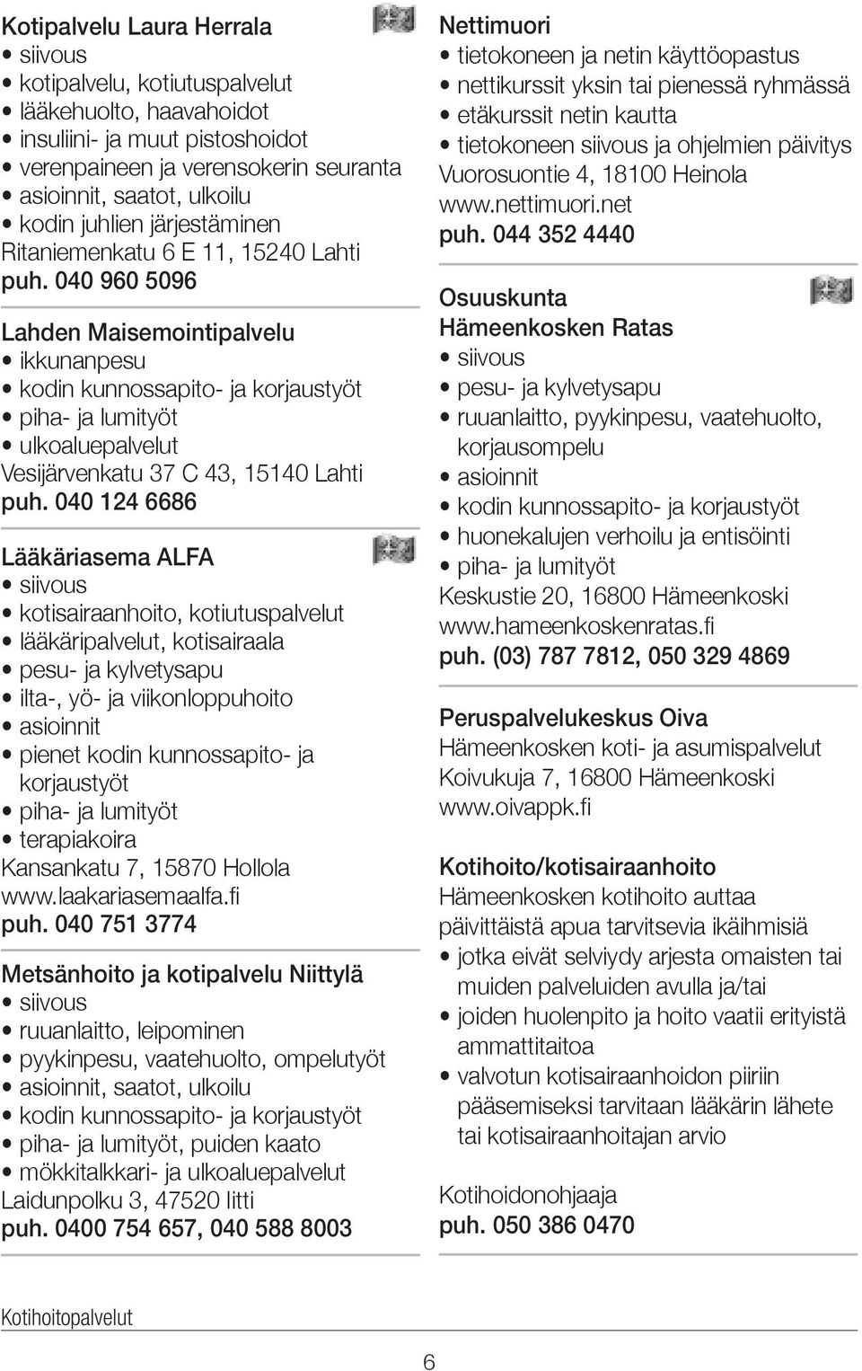 040 960 5096 Lahden Maisemointipalvelu ikkunanpesu kodin kunnossapito- ja korjaustyöt piha- ja lumityöt ulkoaluepalvelut Vesijärvenkatu 37 C 43, 15140 Lahti puh.