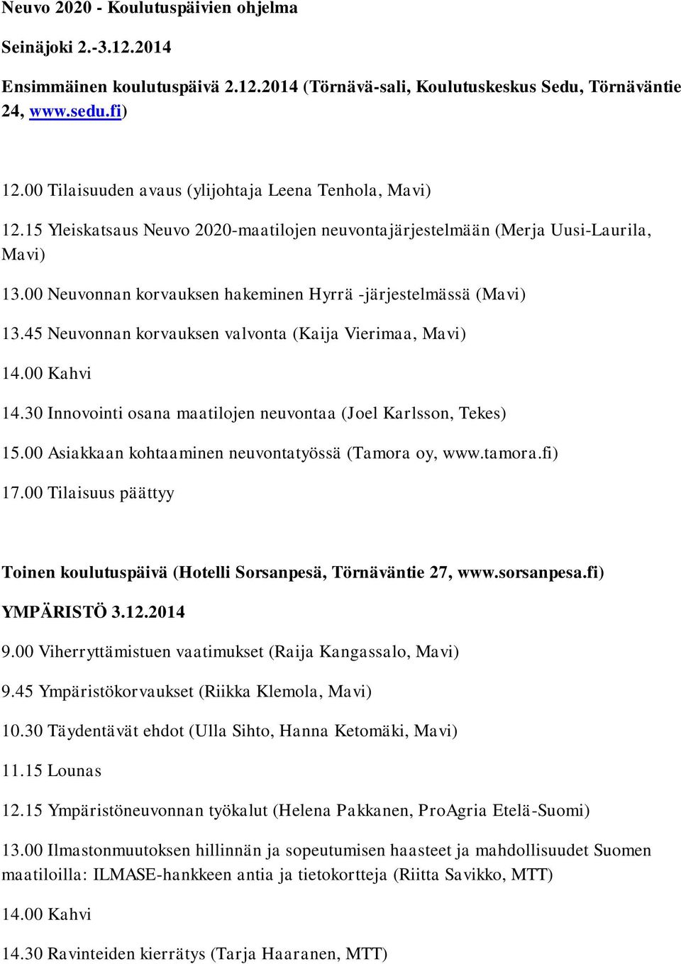 00 Neuvonnan korvauksen hakeminen Hyrrä -järjestelmässä (Mavi) 13.45 Neuvonnan korvauksen valvonta (Kaija Vierimaa, Mavi) 14.30 Innovointi osana maatilojen neuvontaa (Joel Karlsson, Tekes) 15.