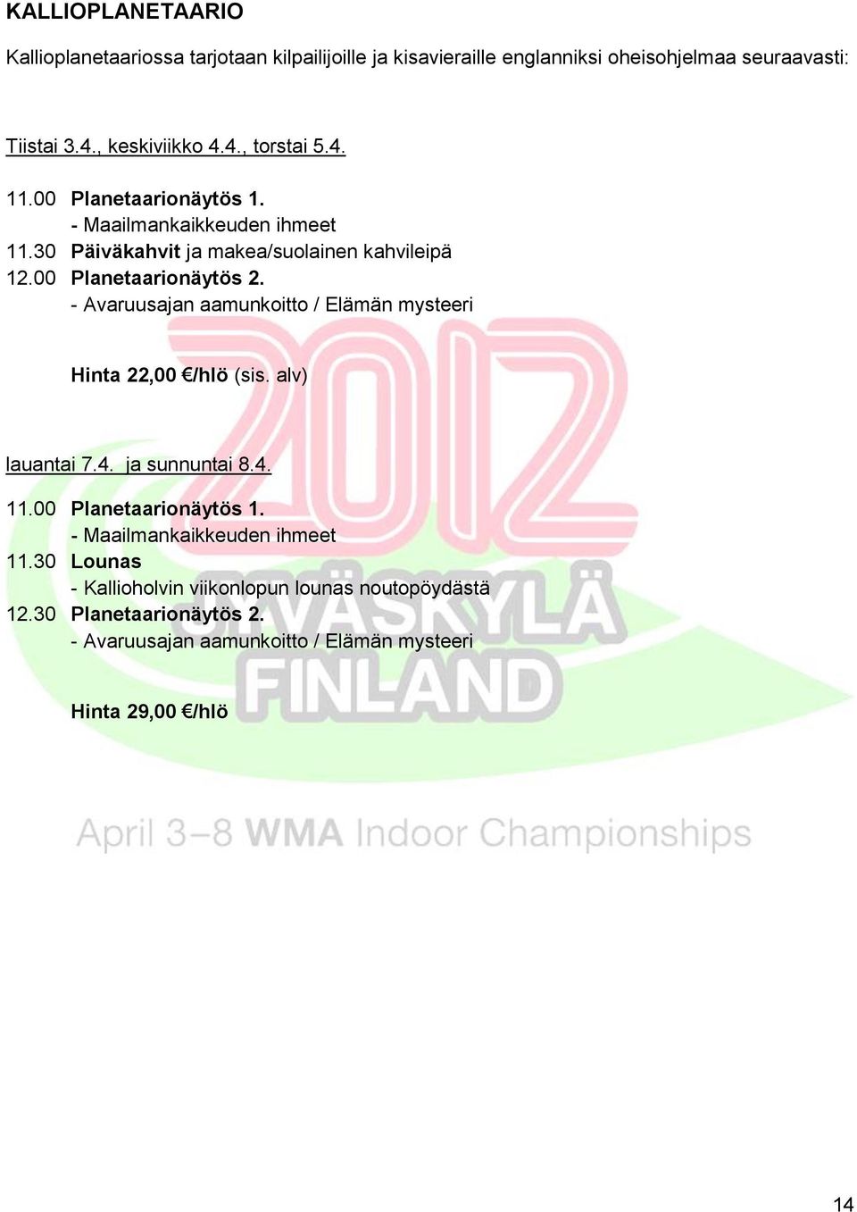 - Avaruusajan aamunkoitto / Elämän mysteeri Hinta 22,00 /hlö (sis. alv) lauantai 7.4. ja sunnuntai 8.4. 11.00 Planetaarionäytös 1.