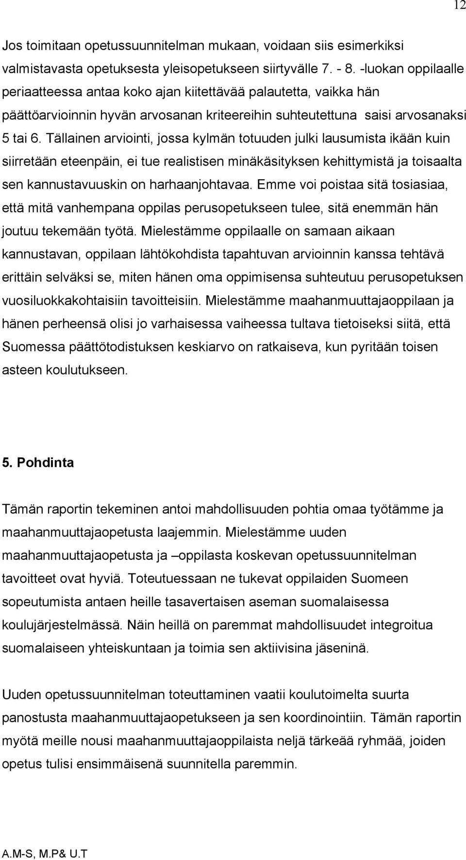 Tällainen arviointi, jossa kylmän totuuden julki lausumista ikään kuin siirretään eteenpäin, ei tue realistisen minäkäsityksen kehittymistä ja toisaalta sen kannustavuuskin on harhaanjohtavaa.