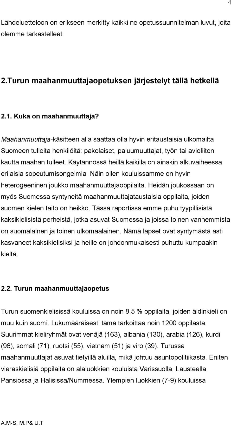 Käytännössä heillä kaikilla on ainakin alkuvaiheessa erilaisia sopeutumisongelmia. Näin ollen kouluissamme on hyvin heterogeeninen joukko maahanmuuttajaoppilaita.