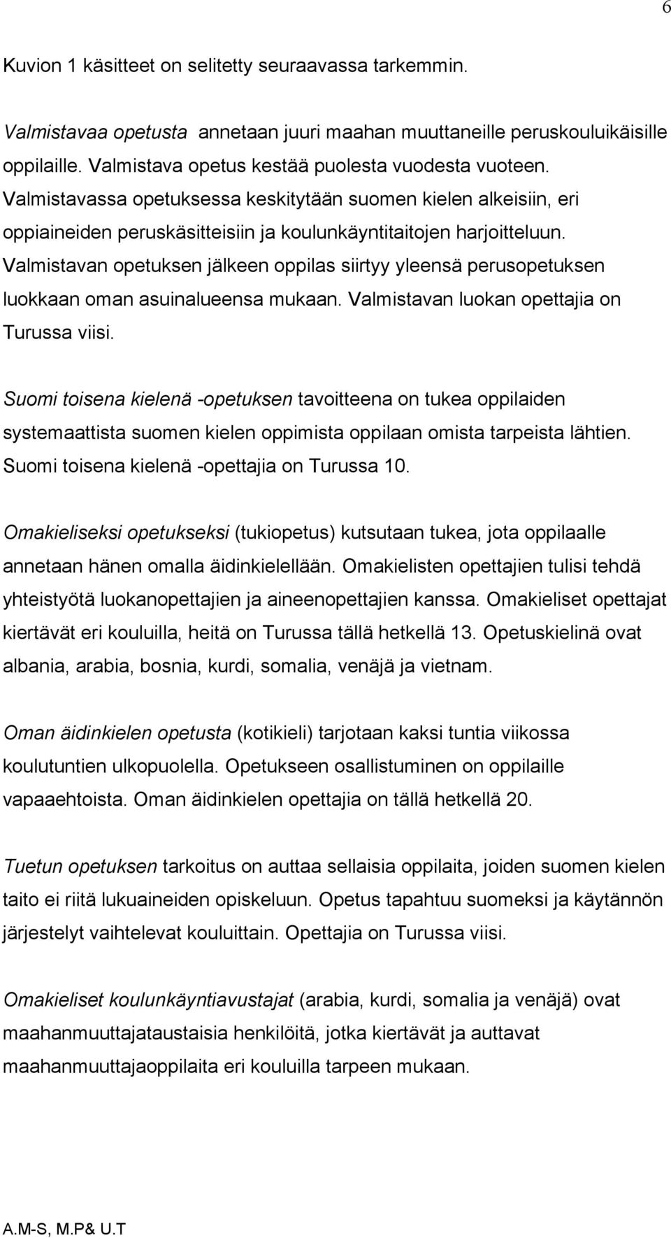 Valmistavan opetuksen jälkeen oppilas siirtyy yleensä perusopetuksen luokkaan oman asuinalueensa mukaan. Valmistavan luokan opettajia on Turussa viisi.