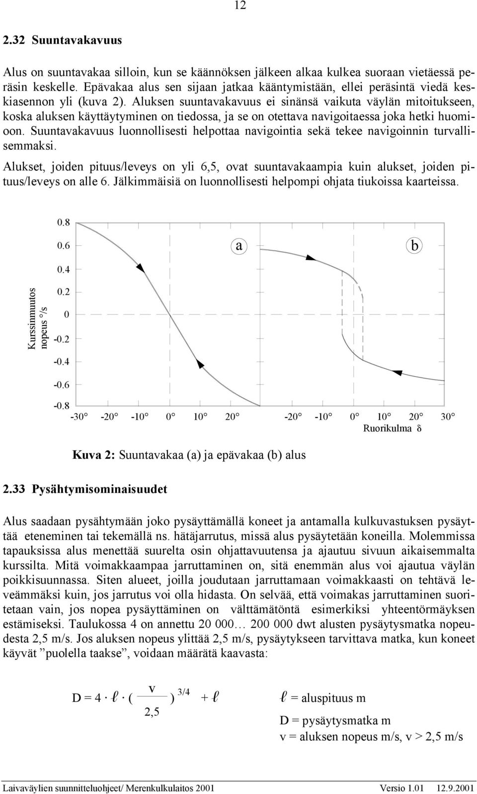 Aluksen suuntavakavuus ei sinänsä vaikuta väylän mitoitukseen, koska aluksen käyttäytyminen on tiedossa, ja se on otettava navigoitaessa joka hetki huomioon.