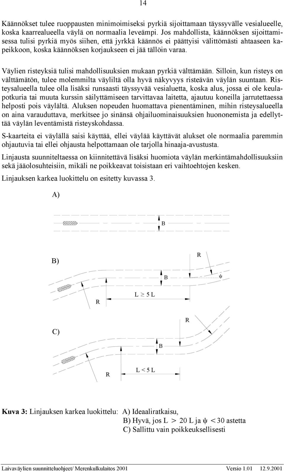 Väylien risteyksiä tulisi mahdollisuuksien mukaan pyrkiä välttämään. Silloin, kun risteys on välttämätön, tulee molemmilta väyliltä olla hyvä näkyvyys risteävän väylän suuntaan.