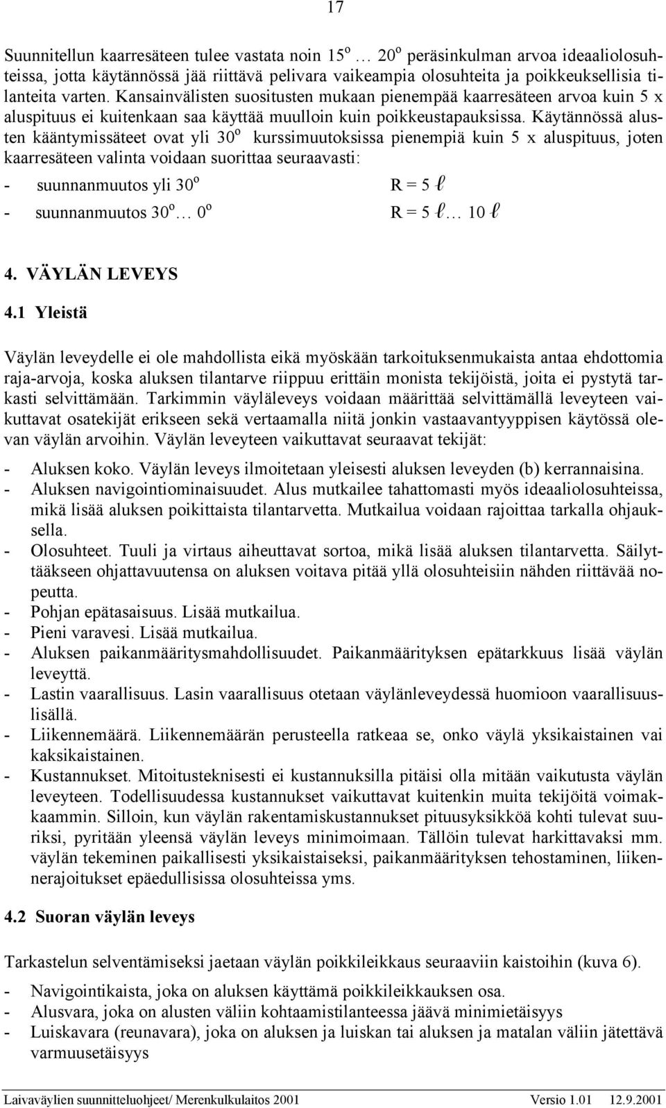 Käytännössä alusten kääntymissäteet ovat yli 30 o kurssimuutoksissa pienempiä kuin 5 x aluspituus, joten kaarresäteen valinta voidaan suorittaa seuraavasti: - suunnanmuutos yli 30 o R = 5 l -