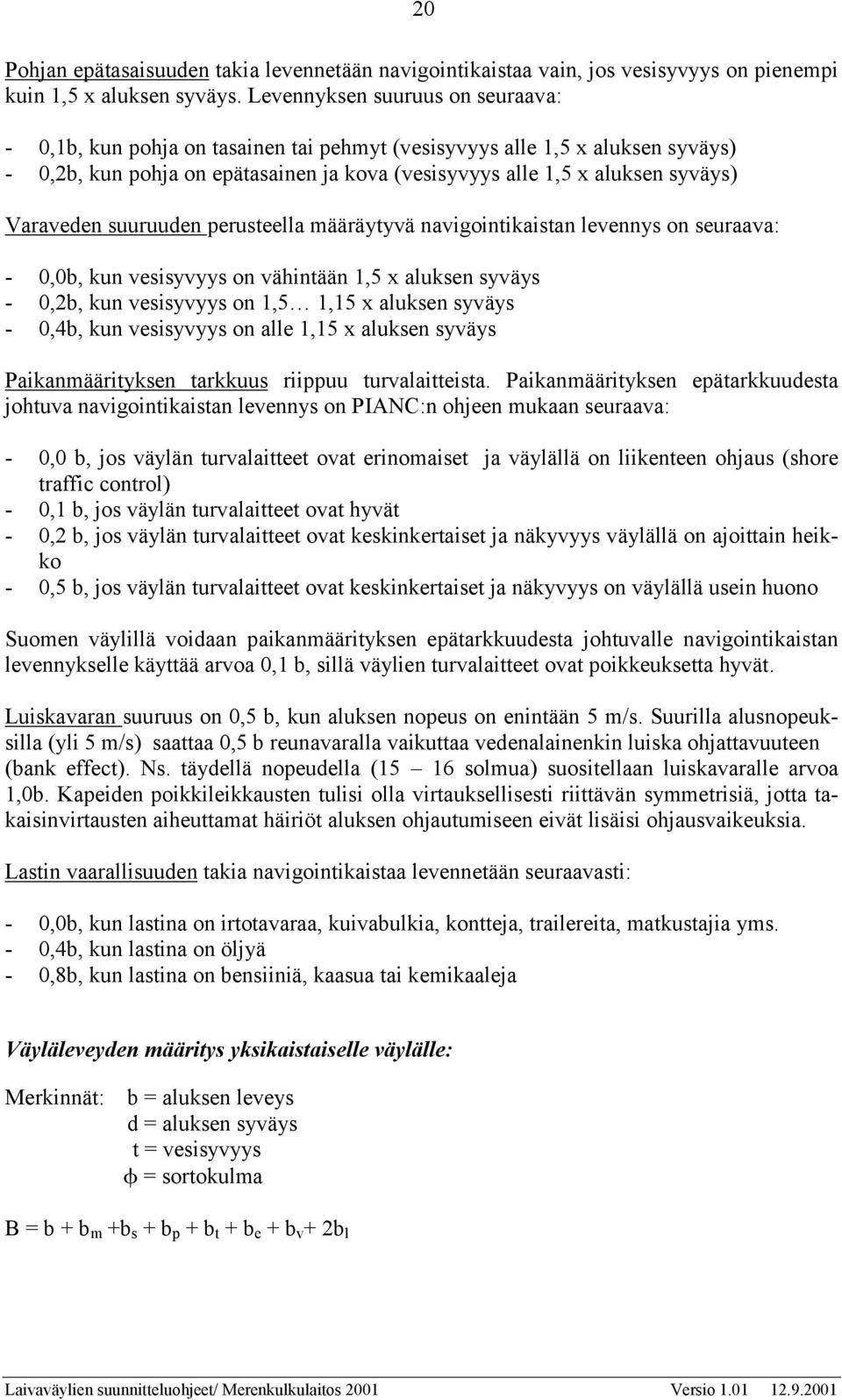 Varaveden suuruuden perusteella määräytyvä navigointikaistan levennys on seuraava: - 0,0b, kun vesisyvyys on vähintään 1,5 x aluksen syväys - 0,2b, kun vesisyvyys on 1,5 1,15 x aluksen syväys - 0,4b,