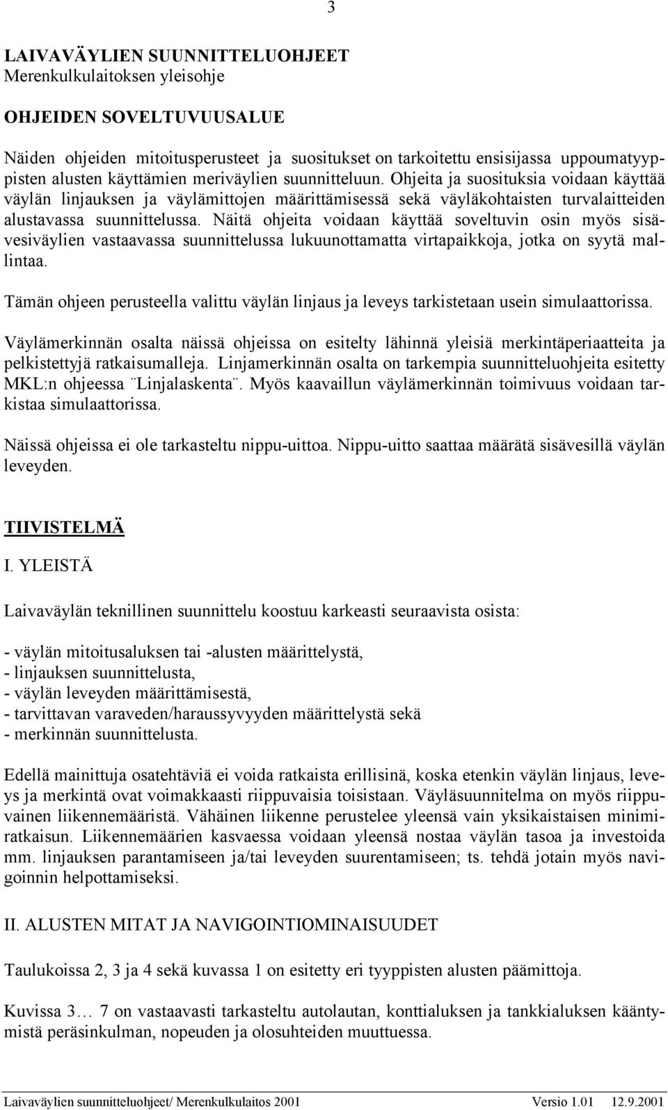 Näitä ohjeita voidaan käyttää soveltuvin osin myös sisävesiväylien vastaavassa suunnittelussa lukuunottamatta virtapaikkoja, jotka on syytä mallintaa.