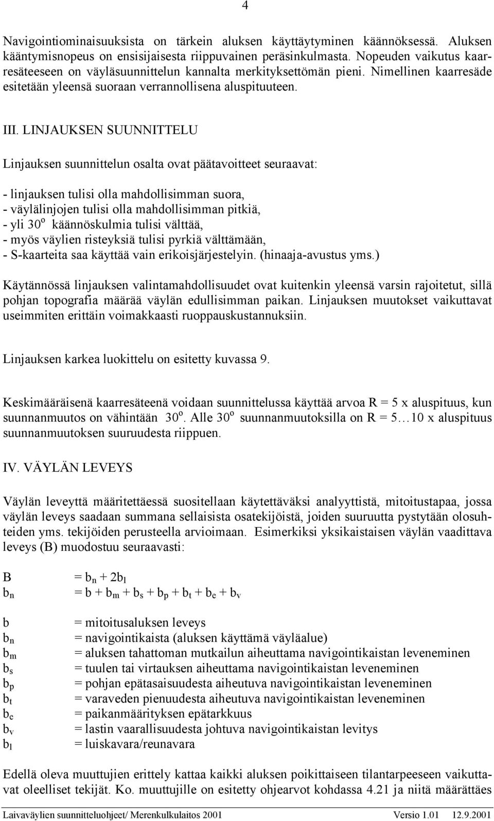 LINJAUKSEN SUUNNITTELU Linjauksen suunnittelun osalta ovat päätavoitteet seuraavat: - linjauksen tulisi olla mahdollisimman suora, - väylälinjojen tulisi olla mahdollisimman pitkiä, - yli 30 o