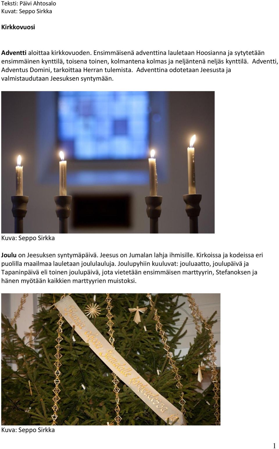 Adventti, Adventus Domini, tarkoittaa Herran tulemista. Adventtina odotetaan Jeesusta ja valmistaudutaan Jeesuksen syntymään. Joulu on Jeesuksen syntymäpäivä.