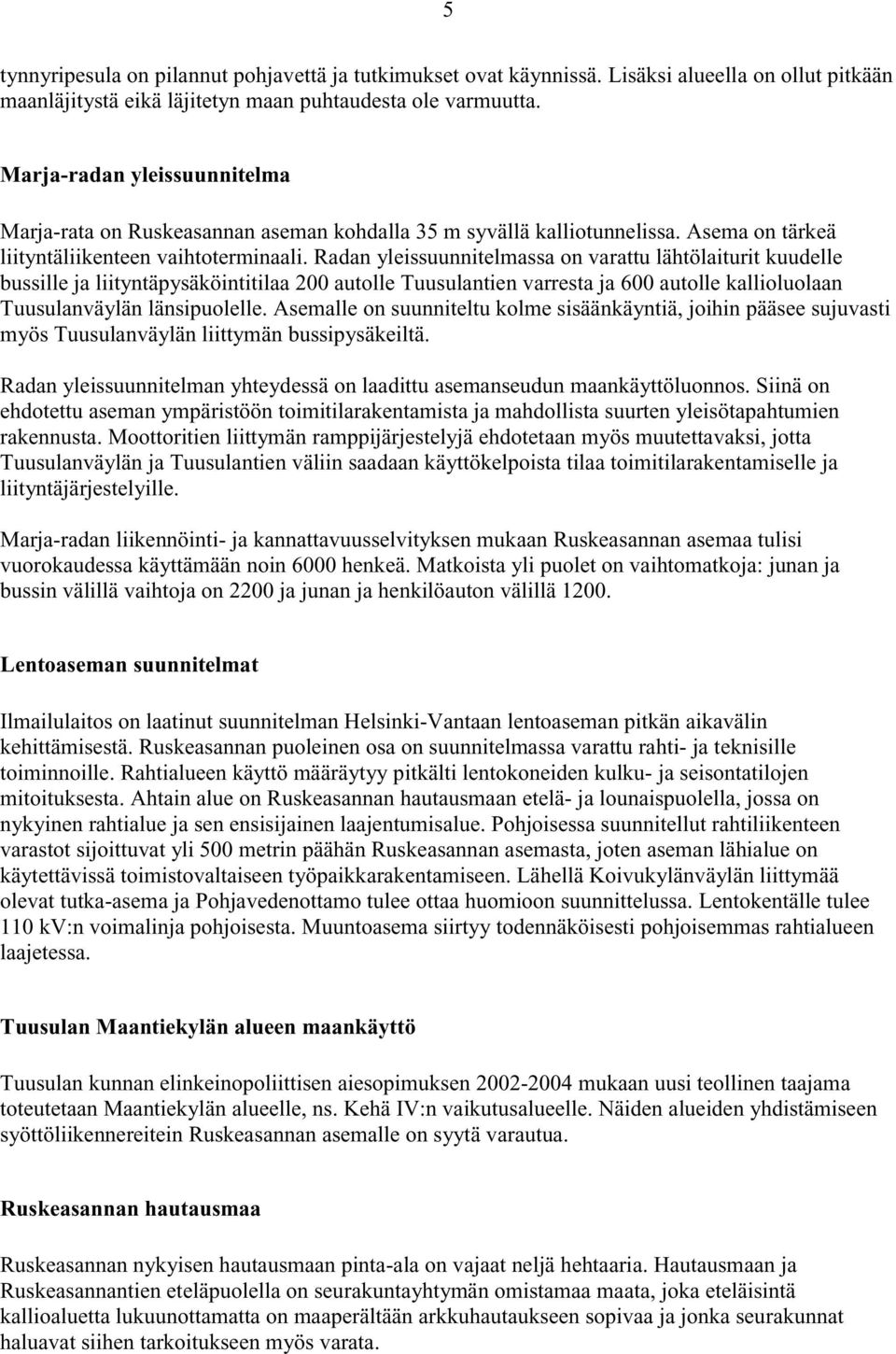 Radan yleissuunnitelmassa on varattu lähtölaiturit kuudelle bussille ja liityntäpysäköintitilaa 200 autolle Tuusulantien varresta ja 600 autolle kallioluolaan Tuusulanväylän länsipuolelle.