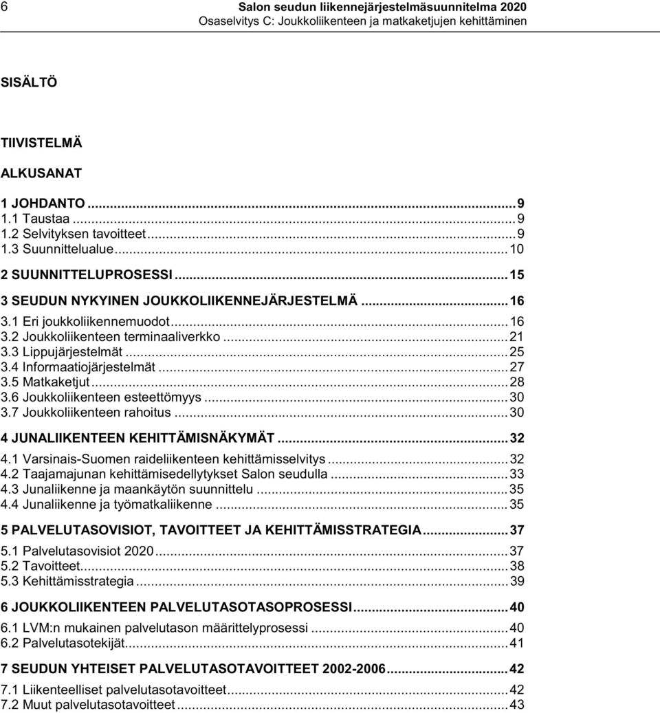 5 Matkaketjut...28 3.6 Joukkoliikenteen esteettömyys...30 3.7 Joukkoliikenteen rahoitus...30 4 JUNALIIKENTEEN KEHITTÄMISNÄKYMÄT...32 4.1 Varsinais-Suomen raideliikenteen kehittämisselvitys...32 4.2 Taajamajunan kehittämisedellytykset Salon seudulla.