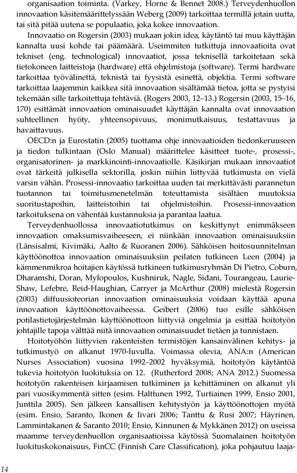 Innovaatio on Rogersin (2003) mukaan jokin idea, käytäntö tai muu käyttäjän kannalta uusi kohde tai päämäärä. Useimmiten tutkittuja innovaatioita ovat tekniset (eng.