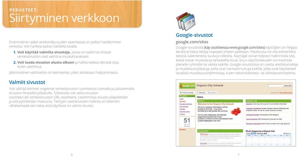 Jälkimmäinen vaihtoehto on teknisempi, joten aloitetaan helpommasta. Google-sivustot google.com/sites Google-sivustoilla (käy osoitteessa www.google.com/sites) käyttäjien on helppo kerätä erilaisia tietoja nopeasti yhteen paikkaan.