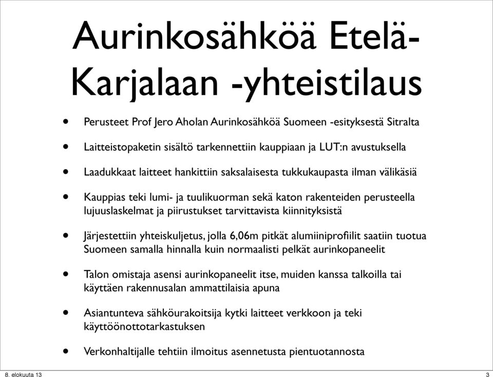 Järjestettiin yhteiskuljetus, jolla 6,06m pitkät alumiiniprofiilit saatiin tuotua Suomeen samalla hinnalla kuin normaalisti pelkät aurinkopaneelit Talon omistaja asensi aurinkopaneelit itse, muiden