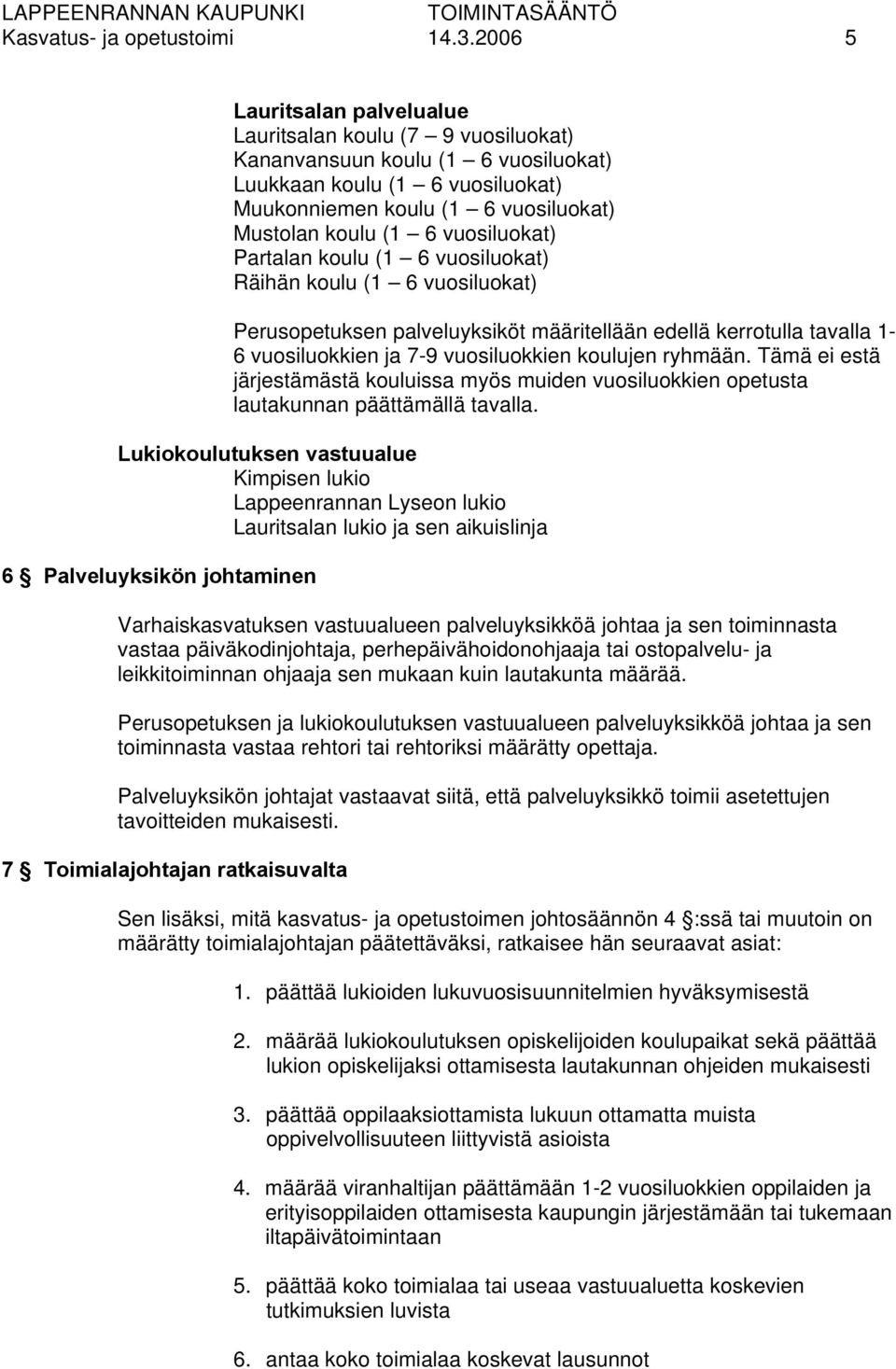 vuosiluokat) Partalan koulu (1 6 vuosiluokat) Räihän koulu (1 6 vuosiluokat) Perusopetuksen palveluyksiköt määritellään edellä kerrotulla tavalla 1-6 vuosiluokkien ja 7-9 vuosiluokkien koulujen