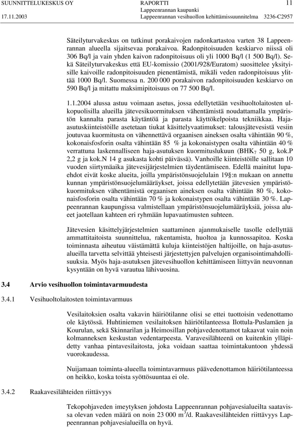 Sekä Säteilyturvakeskus että EU-komissio (2001/928/Euratom) suosittelee yksityisille kaivoille radonpitoisuuden pienentämistä, mikäli veden radonpitoisuus ylittää 1000 Bq/l. Suomessa n.