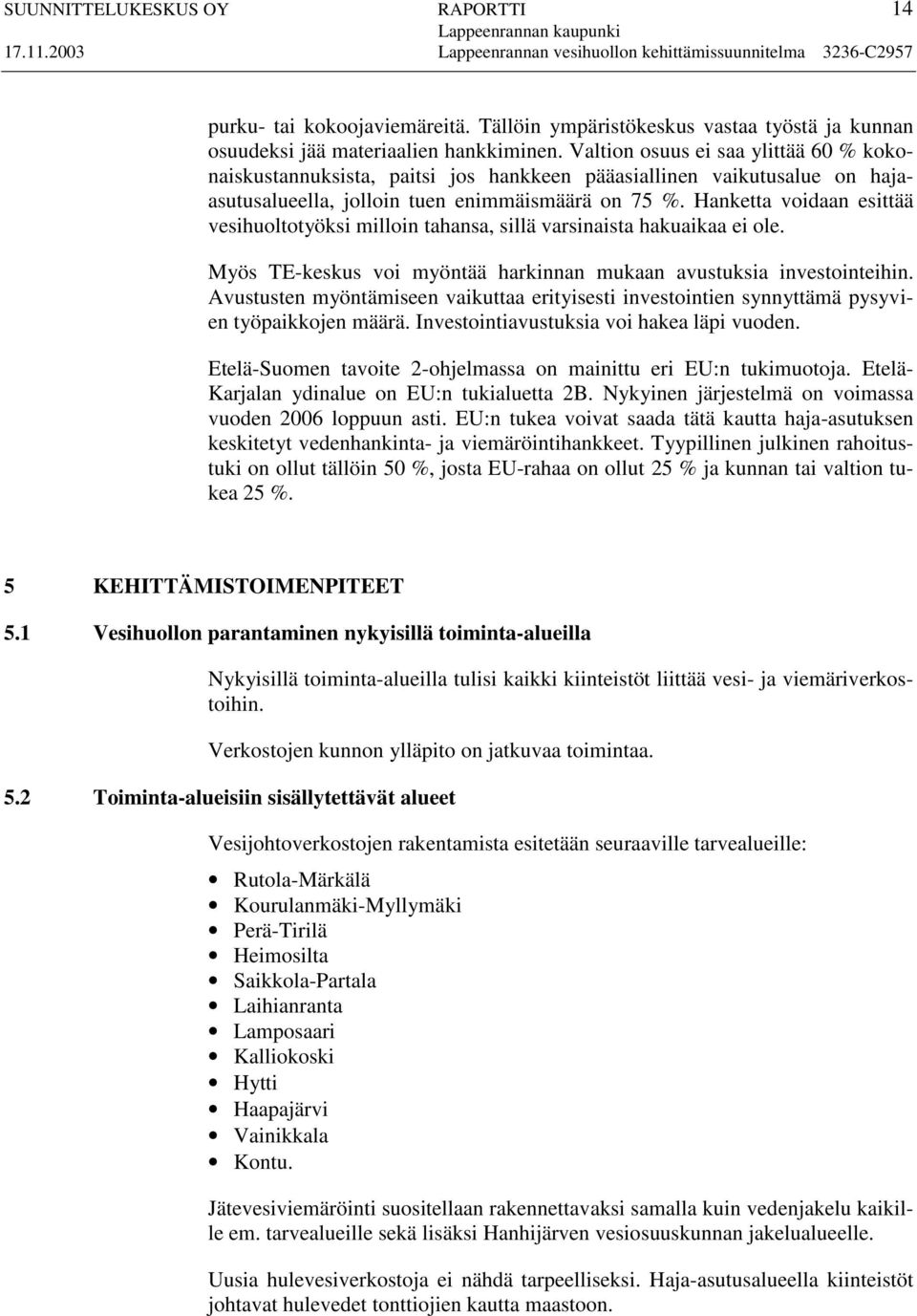 Hanketta voidaan esittää vesihuoltotyöksi milloin tahansa, sillä varsinaista hakuaikaa ei ole. Myös TE-keskus voi myöntää harkinnan mukaan avustuksia investointeihin.