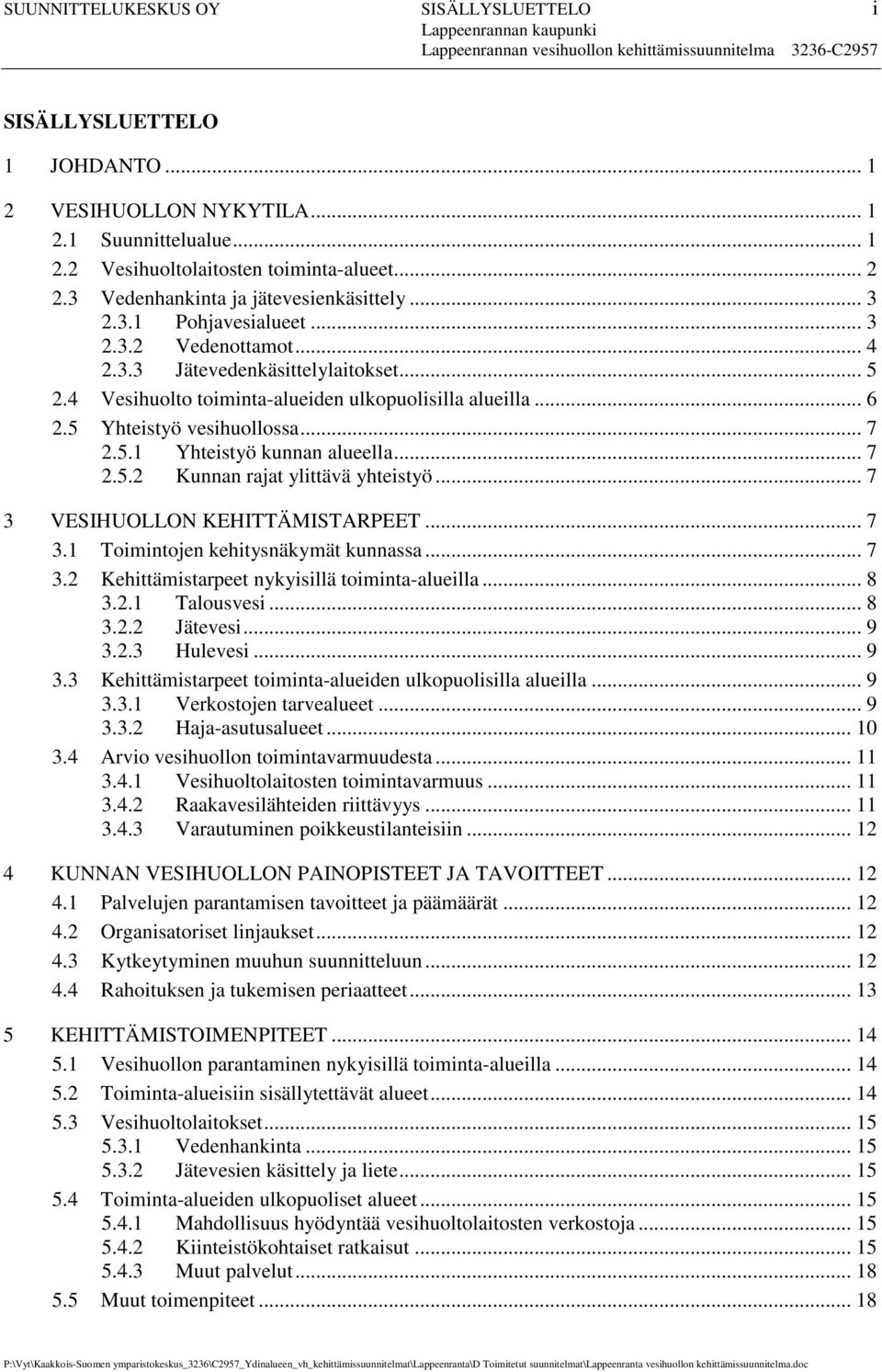 .. 6 2.5 Yhteistyö vesihuollossa... 7 2.5.1 Yhteistyö kunnan alueella... 7 2.5.2 Kunnan rajat ylittävä yhteistyö... 7 3 VESIHUOLLON KEHITTÄMISTARPEET... 7 3.1 Toimintojen kehitysnäkymät kunnassa... 7 3.2 Kehittämistarpeet nykyisillä toiminta-alueilla.