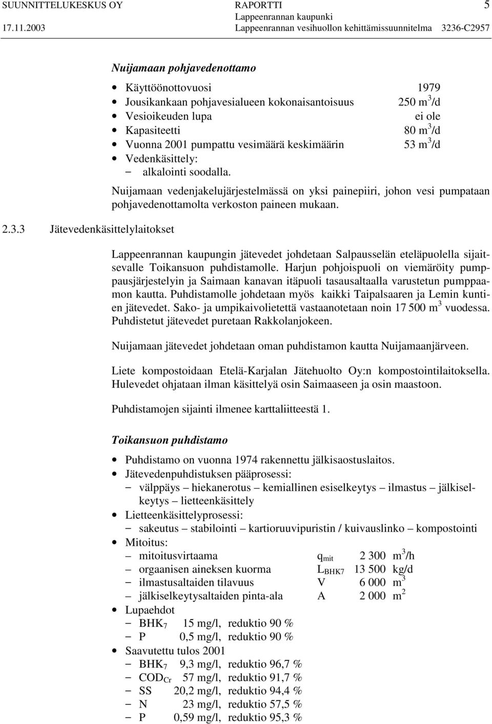 pumpattu vesimäärä keskimäärin 53 m 3 /d Vedenkäsittely: alkalointi soodalla. Nuijamaan vedenjakelujärjestelmässä on yksi painepiiri, johon vesi pumpataan pohjavedenottamolta verkoston paineen mukaan.