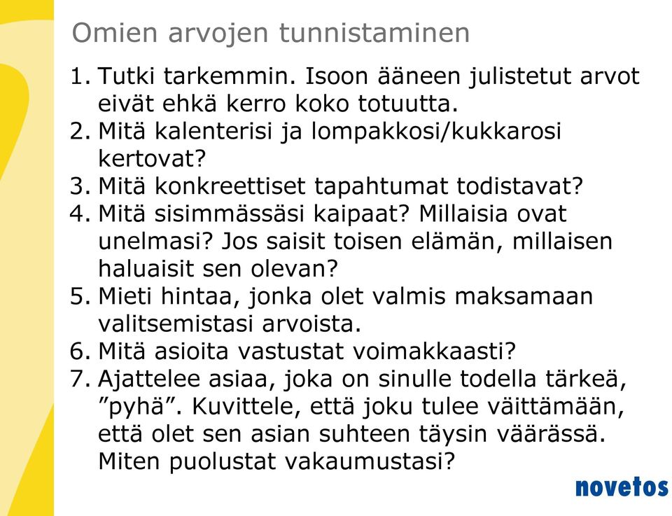 Jos saisit toisen elämän, millaisen haluaisit sen olevan? 5. Mieti hintaa, jonka olet valmis maksamaan valitsemistasi arvoista. 6.