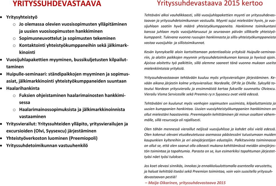 yhteistyökumppaneiden suuntaan Haalarihankinta o Fuksien ohjeistaminen haalarimainosten hankkimisessa o Haalarimainossopimuksista ja jälkimarkkinoinnista vastaaminen Yritysvierailut: Yrityssuhteiden