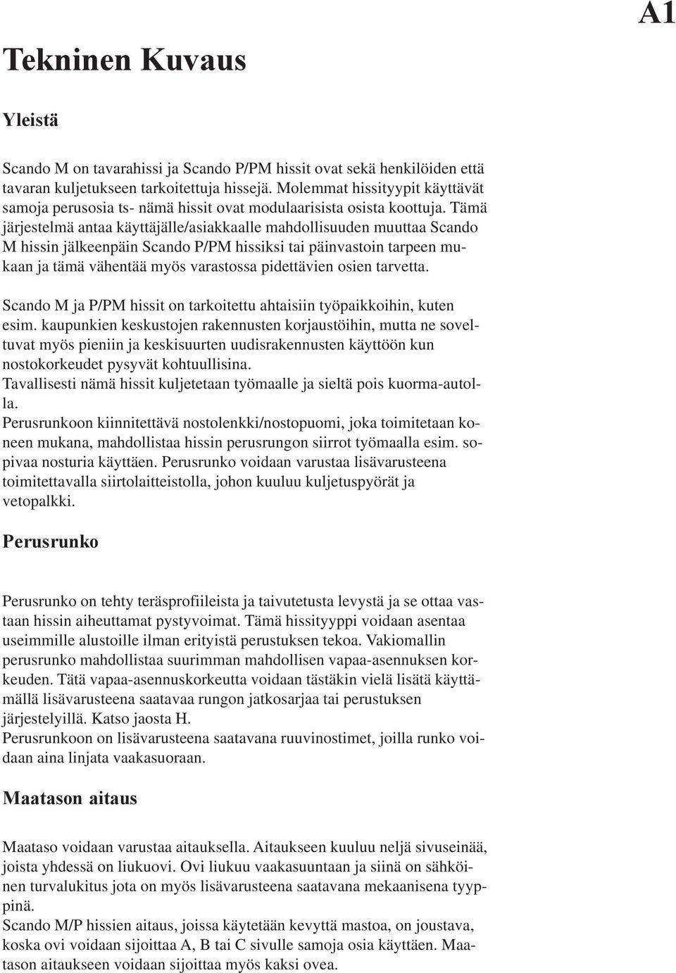 Tämä järjestelmä antaa käyttäjälle/asiakkaalle mahdollisuuden muuttaa Scando M hissin jälkeenpäin Scando P/PM hissiksi tai päinvastoin tarpeen mukaan ja tämä vähentää myös varastossa pidettävien