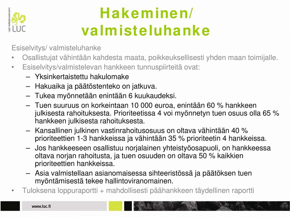 Tuen suuruus on korkeintaan 10 000 euroa, enintään 60 % hankkeen julkisesta rahoituksesta. Prioriteetissa 4 voi myönnetyn tuen osuus olla 65 % hankkeen julkisesta rahoituksesta.