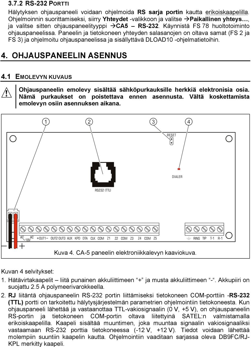 Paneelin ja tietokoneen yhteyden salasanojen on oltava samat (FS 2 ja FS 3) ja ohjelmoitu ohjauspaneelissa ja sisällyttävä DLOAD10 -ohjelmatietoihin. 4. OHJAUSPANEELIN ASENNUS 4.