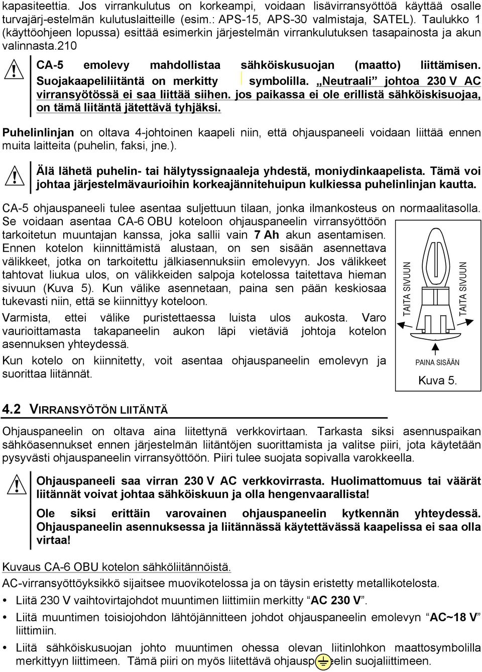 Suojakaapeliliitäntä on merkitty symbolilla. Neutraali johtoa 230 V AC virransyötössä ei saa liittää siihen. jos paikassa ei ole erillistä sähköiskisuojaa, on tämä liitäntä jätettävä tyhjäksi.